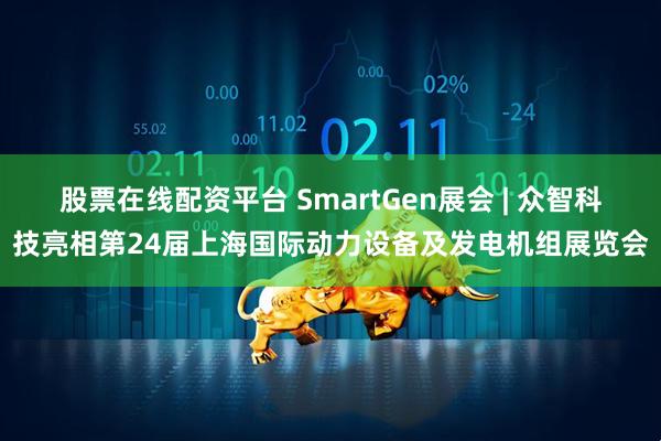 股票在线配资平台 SmartGen展会 | 众智科技亮相第24届上海国际动力设备及发电机组展览会