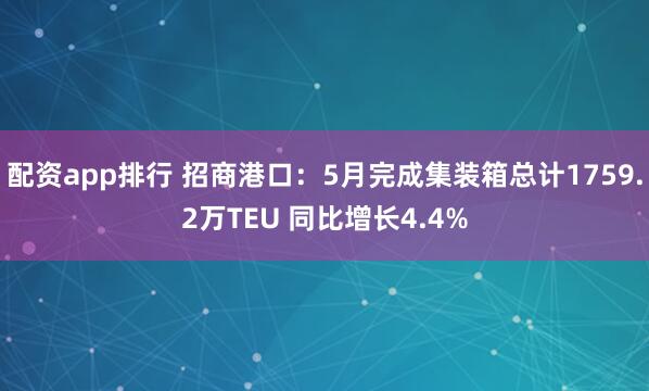 配资app排行 招商港口：5月完成集装箱总计1759.2万TEU 同比增长4.4%