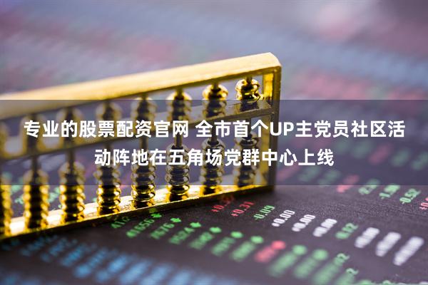 专业的股票配资官网 全市首个UP主党员社区活动阵地在五角场党群中心上线