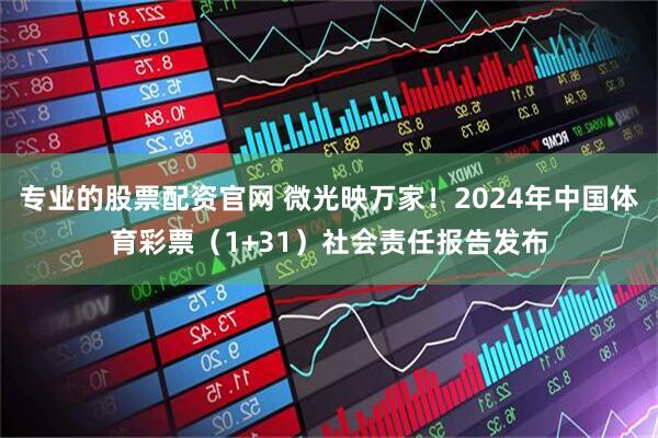 专业的股票配资官网 微光映万家！2024年中国体育彩票（1+31）社会责任报告发布