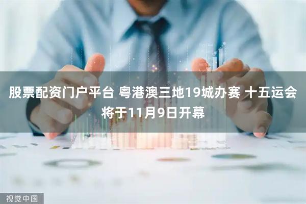 股票配资门户平台 粤港澳三地19城办赛 十五运会将于11月9日开幕