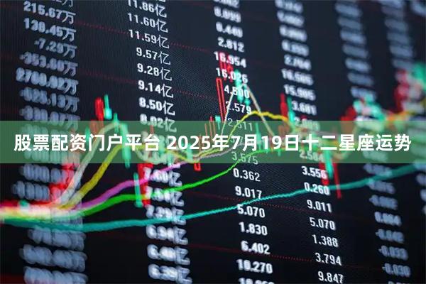 股票配资门户平台 2025年7月19日十二星座运势