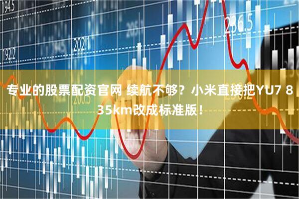 专业的股票配资官网 续航不够？小米直接把YU7 835km改成标准版！