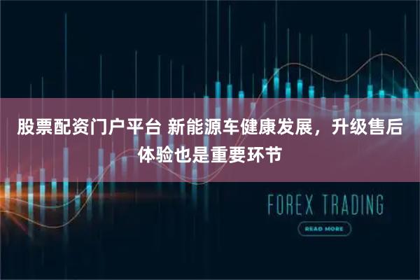 股票配资门户平台 新能源车健康发展,升级售后体验也是重要环节