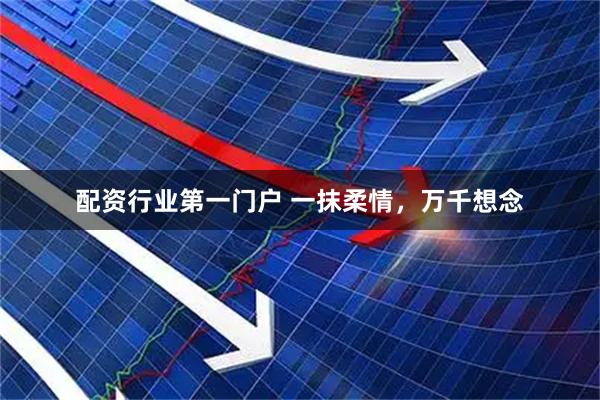 配资行业第一门户 一抹柔情，万千想念