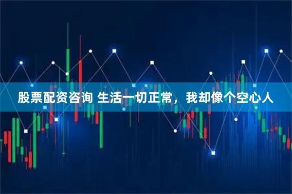 股票配资咨询 生活一切正常，我却像个空心人