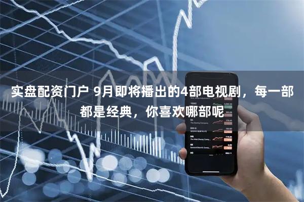 实盘配资门户 9月即将播出的4部电视剧，每一部都是经典，你喜欢哪部呢