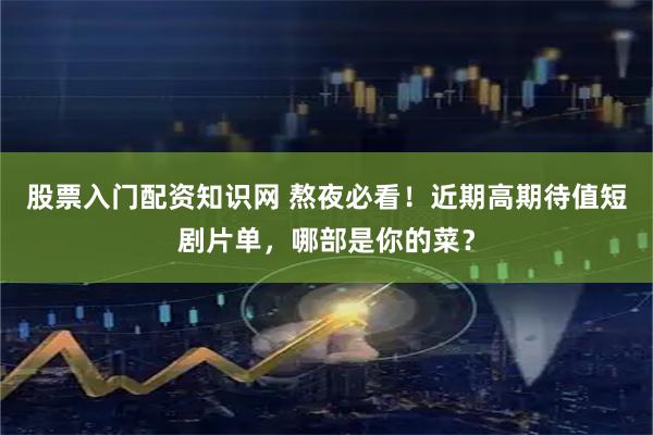 股票入门配资知识网 熬夜必看！近期高期待值短剧片单，哪部是你的菜？