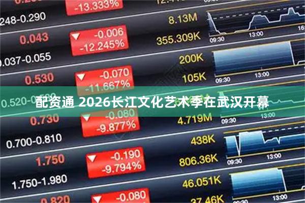 配资通 2026长江文化艺术季在武汉开幕