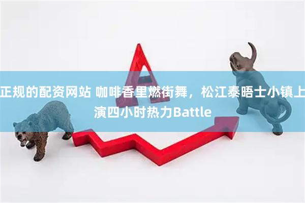 正规的配资网站 咖啡香里燃街舞，松江泰晤士小镇上演四小时热力Battle